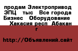 продам Электропривод ЭПЦ-10тыс - Все города Бизнес » Оборудование   . Хакасия респ.,Абакан г.